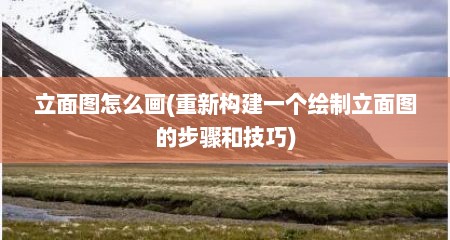 立面图怎么画(重新构建一个绘制立面图的步骤和技巧)