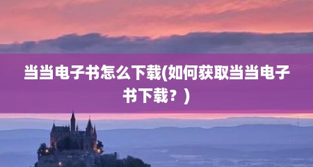 当当电子书怎么下载(如何获取当当电子书下载？)