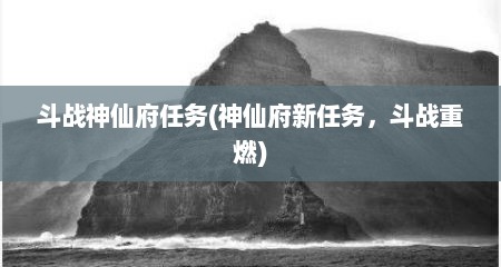 斗战神仙府任务(神仙府新任务，斗战重燃)