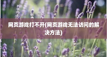 网页游戏打不开(网页游戏无法访问的解决方法)