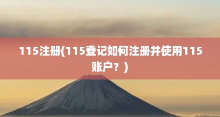 115注册(115登记如何注册并使用115账户？)