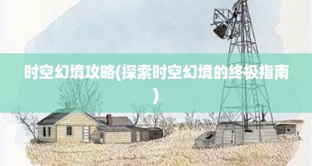 时空幻境攻略(探索时空幻境的终极指南)