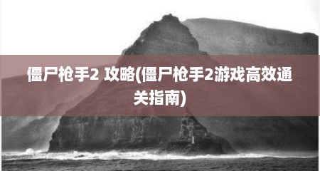 僵尸枪手2 攻略(僵尸枪手2游戏高效通关指南)