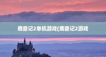 鹿鼎记2单机游戏(鹿鼎记2游戏