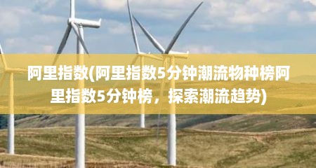 阿里指数(阿里指数5分钟潮流物种榜阿里指数5分钟榜，探索潮流趋势)