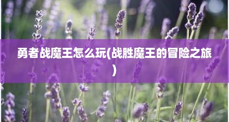 勇者战魔王怎么玩(战胜魔王的冒险之旅)