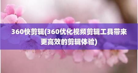 360快剪辑(360优化视频剪辑工具带来更高效的剪辑体验)