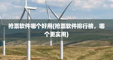 抢票软件哪个好用(抢票软件排行榜，哪个更实用)