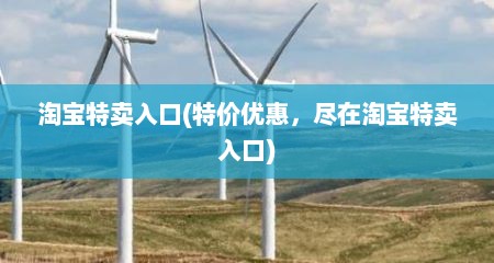 淘宝特卖入口(特价优惠，尽在淘宝特卖入口)