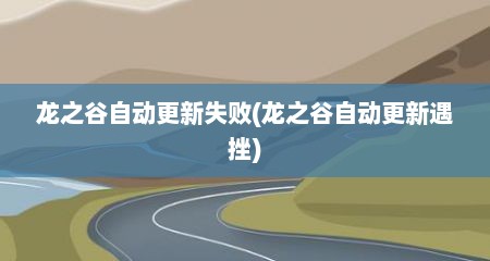 龙之谷自动更新失败(龙之谷自动更新遇挫)