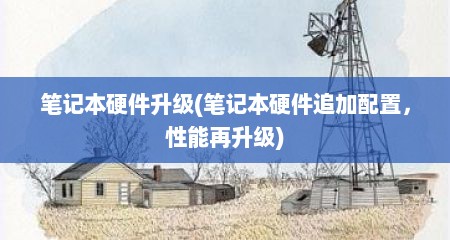 笔记本硬件升级(笔记本硬件追加配置，性能再升级)
