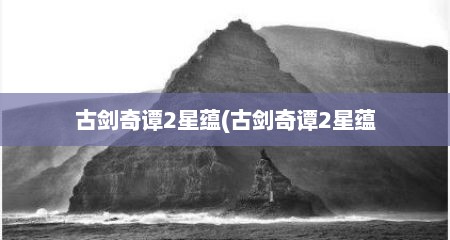 古剑奇谭2星蕴(古剑奇谭2星蕴