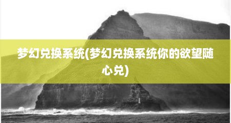 梦幻兑换系统(梦幻兑换系统你的欲望随心兑)