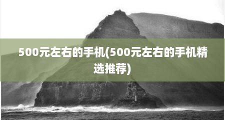 500元左右的手机(500元左右的手机精选推荐)