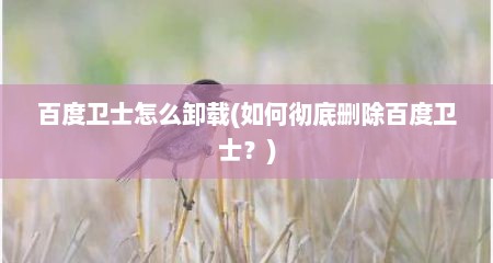 百度卫士怎么卸载(如何彻底删除百度卫士？)