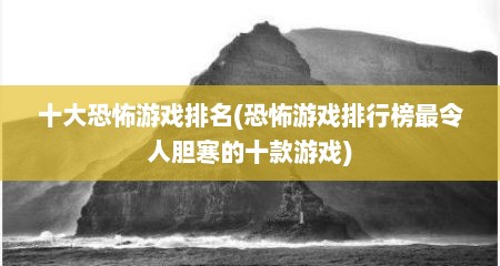 十大恐怖游戏排名(恐怖游戏排行榜最令人胆寒的十款游戏)
