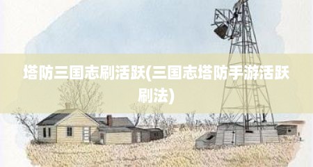 塔防三国志刷活跃(三国志塔防手游活跃刷法)