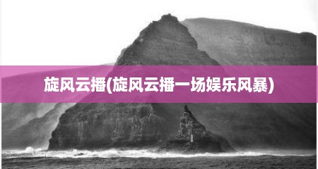 旋风云播(旋风云播一场娱乐风暴)