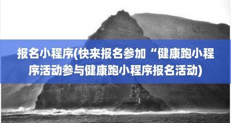 报名小程序(快来报名参加“健康跑小程序活动参与健康跑小程序报名活动)