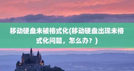 移动硬盘未被格式化(移动硬盘出现未格式化问题，怎么办？)