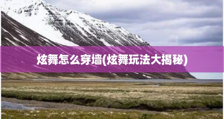 炫舞怎么穿墙(炫舞玩法大揭秘)