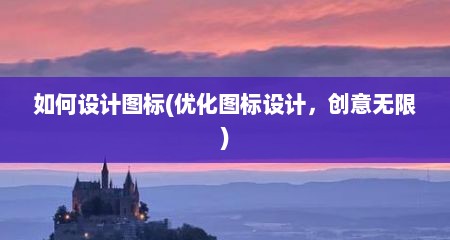 如何设计图标(优化图标设计，创意无限)