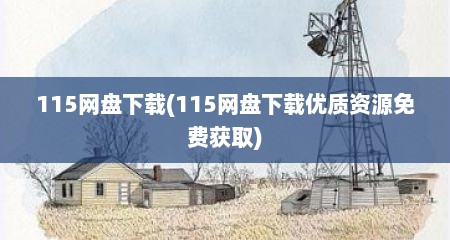 115网盘下载(115网盘下载优质资源免费获取)