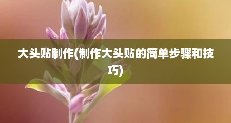 大头贴制作(制作大头贴的简单步骤和技巧)