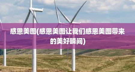 感恩美图(感恩美图让我们感恩美图带来的美好瞬间)