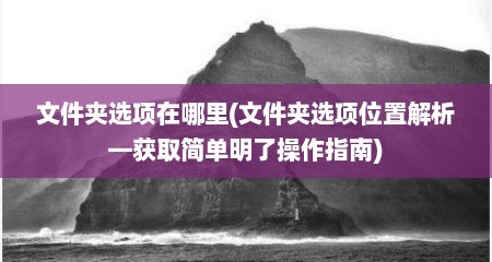 文件夹选项在哪里(文件夹选项位置解析—获取简单明了操作指南)