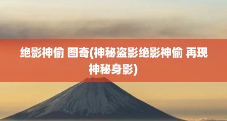 绝影神偷 图奇(神秘盗影绝影神偷 再现神秘身影)
