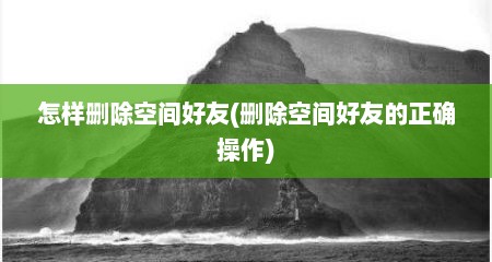 怎样删除空间好友(删除空间好友的正确操作)