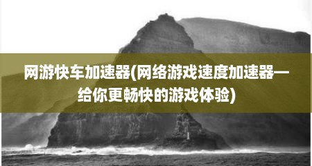网游快车加速器(网络游戏速度加速器—给你更畅快的游戏体验)
