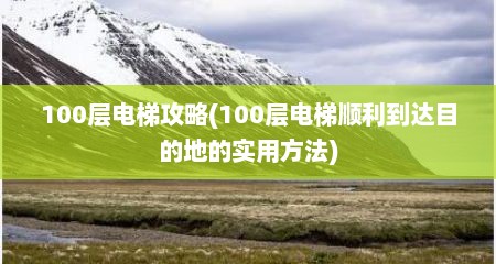 100层电梯攻略(100层电梯顺利到达目的地的实用方法)