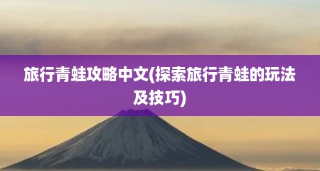 旅行青蛙攻略中文(探索旅行青蛙的玩法及技巧)