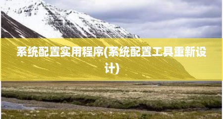 系统配置实用程序(系统配置工具重新设计)