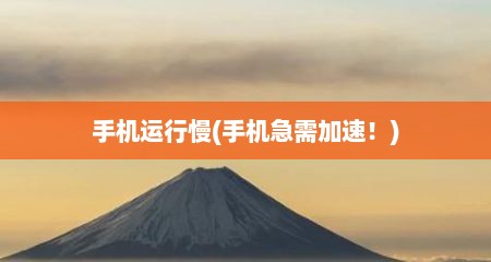手机运行慢(手机急需加速！)