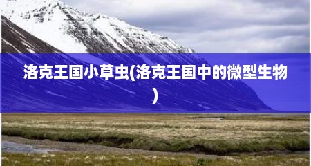 洛克王国小草虫(洛克王国中的微型生物)