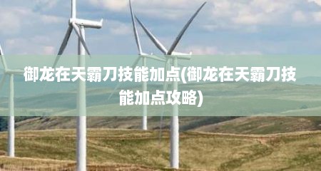 御龙在天霸刀技能加点(御龙在天霸刀技能加点攻略)