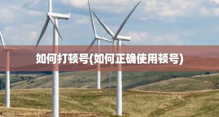 如何打顿号(如何正确使用顿号)