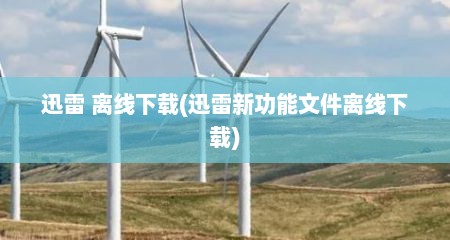 迅雷 离线下载(迅雷新功能文件离线下载)