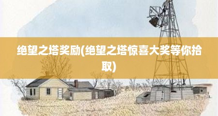 绝望之塔奖励(绝望之塔惊喜大奖等你拾取)