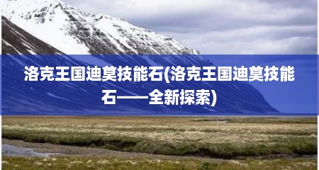洛克王国迪莫技能石(洛克王国迪莫技能石——全新探索)