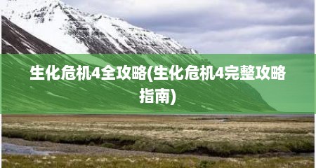 生化危机4全攻略(生化危机4完整攻略指南)