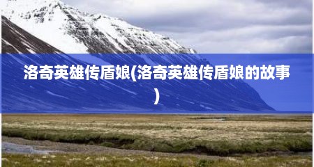 洛奇英雄传盾娘(洛奇英雄传盾娘的故事)