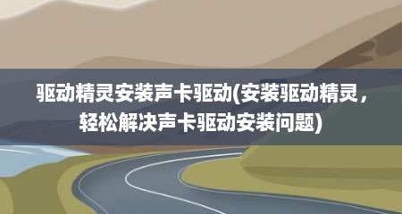驱动精灵安装声卡驱动(安装驱动精灵，轻松解决声卡驱动安装问题)