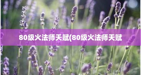 80级火法师天赋(80级火法师天赋