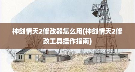 神剑情天2修改器怎么用(神剑情天2修改工具操作指南)