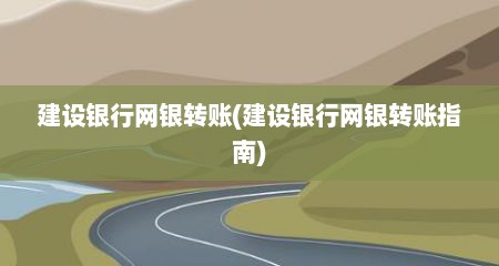 建设银行网银转账(建设银行网银转账指南)