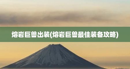 熔岩巨兽出装(熔岩巨兽最佳装备攻略)